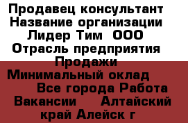 Продавец-консультант › Название организации ­ Лидер Тим, ООО › Отрасль предприятия ­ Продажи › Минимальный оклад ­ 14 000 - Все города Работа » Вакансии   . Алтайский край,Алейск г.